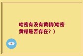 哈密有没有黄精(哈密黄精是否存在？)