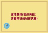 蜜炼黄精(蜜炼黄精：青春常驻的秘密武器)