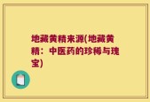 地藏黄精来源(地藏黄精：中医药的珍稀与瑰宝)