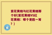 紫花黄精与红花黄精那个好(紫花黄精VS红花黄精：哪个更胜一筹？)