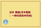 汉中 黄精(汉中黄精：一种珍贵的中药材)