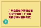 广州桑黄精华液研究报告(研究表明：广州桑黄精华液对肌肤有益)