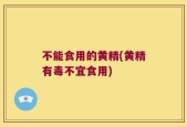 不能食用的黄精(黄精有毒不宜食用)