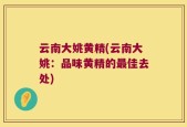 云南大姚黄精(云南大姚：品味黄精的最佳去处)