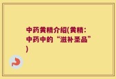 中药黄精介绍(黄精：中药中的“滋补圣品”)