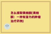 怎么提取黄精酮(黄精酮：一种有潜力的肿瘤治疗药物)
