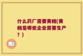什么药厂需要黄精(黄精是哪些企业需要生产？)