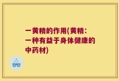 一黄精的作用(黄精：一种有益于身体健康的中药材)