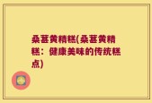 桑葚黄精糕(桑葚黄精糕：健康美味的传统糕点)