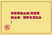 葛根黄精山楂(葛根黄精山楂：健脾祛湿佳品)