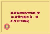 桑葚黄精枸杞桂圆红枣膏(桑黄枸圆红膏，滋补养生好滋味)