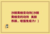 沙棘黄精膏功效(沙棘黄精膏的功效  美肤养颜，增强免疫力！)