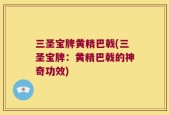 三圣宝牌黄精巴戟(三圣宝牌：黄精巴戟的神奇功效)