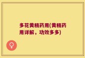 多花黄精药用(黄精药用详解，功效多多)