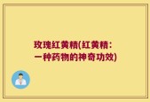 玫瑰红黄精(红黄精：一种药物的神奇功效)