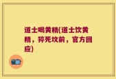 道士喝黄精(道士饮黄精，猝死坟前，官方回应)