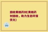 回收黄精药材(黄精药材回收，助力生态环保优化)