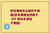 野生黄精怎么制作干黄精(野生黄精自然晾干 DIY 纯净无添加干黄精)