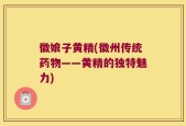徽娘子黄精(徽州传统药物——黄精的独特魅力)