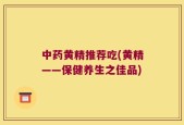 中药黄精推荐吃(黄精——保健养生之佳品)
