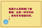 到底什么是黄精(了解黄精：这是一种中药材，具有许多保健功效。)