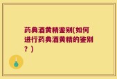 药典酒黄精鉴别(如何进行药典酒黄精的鉴别？)