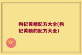 枸杞黄精配方大全(枸杞黄精的配方大全)