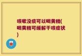 咳嗽没痰可以喝黄精(喝黄精可缓解干咳症状)