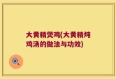 大黄精煲鸡(大黄精炖鸡汤的做法与功效)