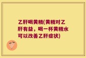 乙肝喝黄精(黄精对乙肝有益，喝一杯黄精水可以改善乙肝症状)