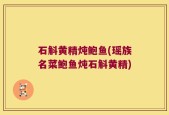 石斛黄精炖鲍鱼(瑶族名菜鲍鱼炖石斛黄精)