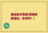 痛经能吃黄精(黄精缓解痛经，有效吗？)