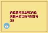 肉桂黄精泡水喝(肉桂黄精水的功效与制作方法)