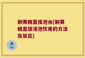 制黄精直接泡水(制黄精直接浸泡饮用的方法及禁忌)