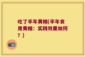 吃了半年黄精(半年食用黄精：实践效果如何？)