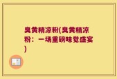 臭黄精凉粉(臭黄精凉粉：一场重磅味觉盛宴)
