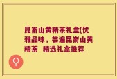 昆嵛山黄精茶礼盒(优雅品味，尝遍昆嵛山黄精茶  精选礼盒推荐