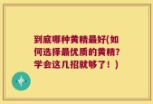 到底哪种黄精最好(如何选择最优质的黄精？学会这几招就够了！)
