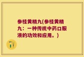 参桂黄精九(参桂黄精九：一种传统中药口服液的功效和应用。)