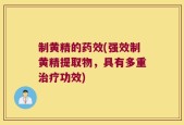 制黄精的药效(强效制黄精提取物，具有多重治疗功效)