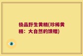 极品野生黄精(珍稀黄精：大自然的馈赠)