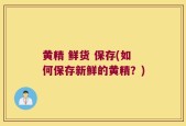 黄精 鲜货 保存(如何保存新鲜的黄精？)