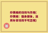 炒黄精的功效与作用(炒黄精：强身健体，滋阴补肾功效不可忽视)