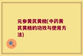 元参黄芪黄精(中药黄芪黄精的功效与使用方法)