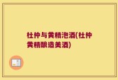 杜仲与黄精泡酒(杜仲黄精酿造美酒)