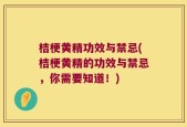 桔梗黄精功效与禁忌(桔梗黄精的功效与禁忌，你需要知道！)