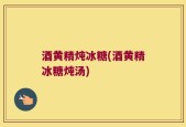 酒黄精炖冰糖(酒黄精冰糖炖汤)