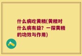 什么病吃黄精(黄精对什么病有益？一探黄精的功效与作用)