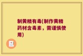 制黄精有毒(制作黄精药材含毒素，需谨慎使用)