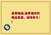 桑黄精品(桑黄酒坊的精品美酒，品味非凡！)
